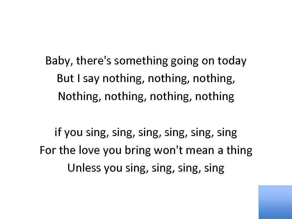 Baby, there's something going on today But I say nothing, Nothing, nothing, nothing if