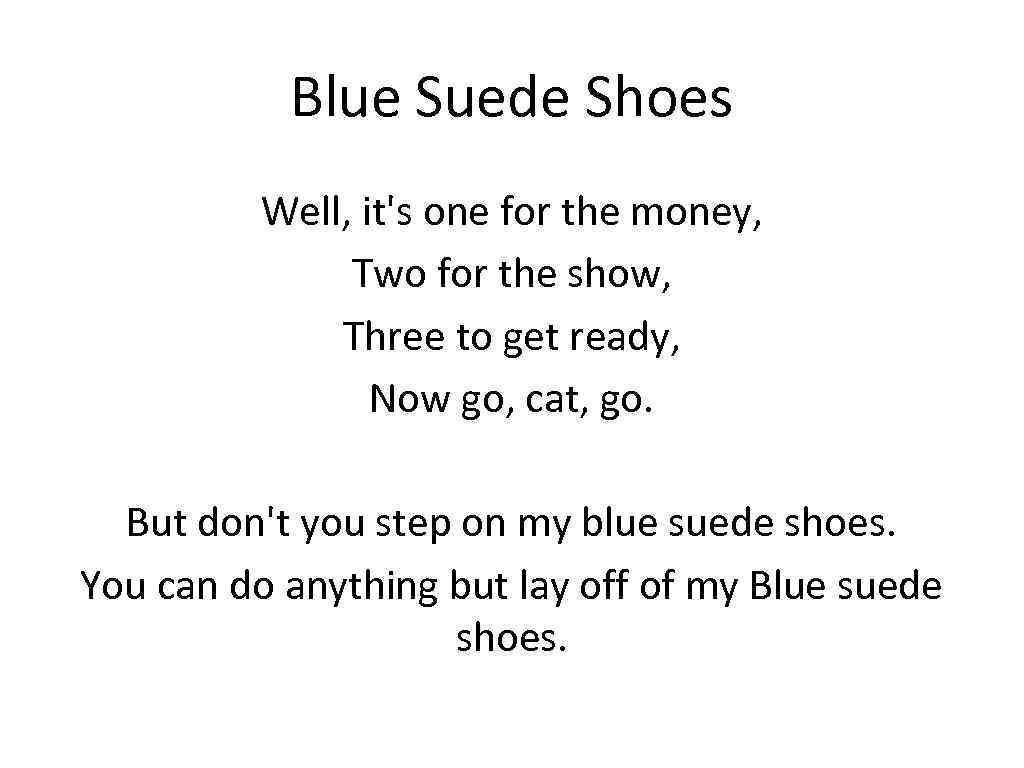 Blue Suede Shoes Well, it's one for the money, Two for the show, Three