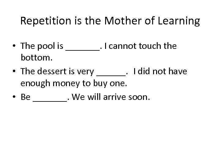 Repetition is the Mother of Learning • The pool is _______. I cannot touch