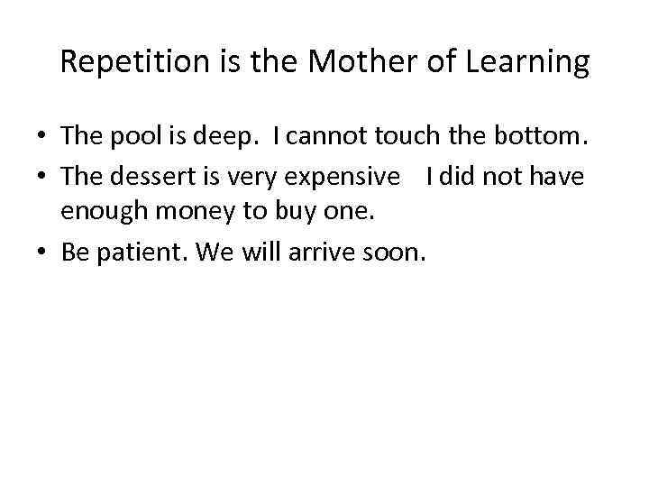 Repetition is the Mother of Learning • The pool is deep. I cannot touch