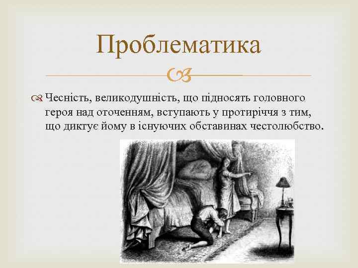 Проблематика Чесність, великодушність, що підносять головного героя над оточенням, вступають у протиріччя з тим,