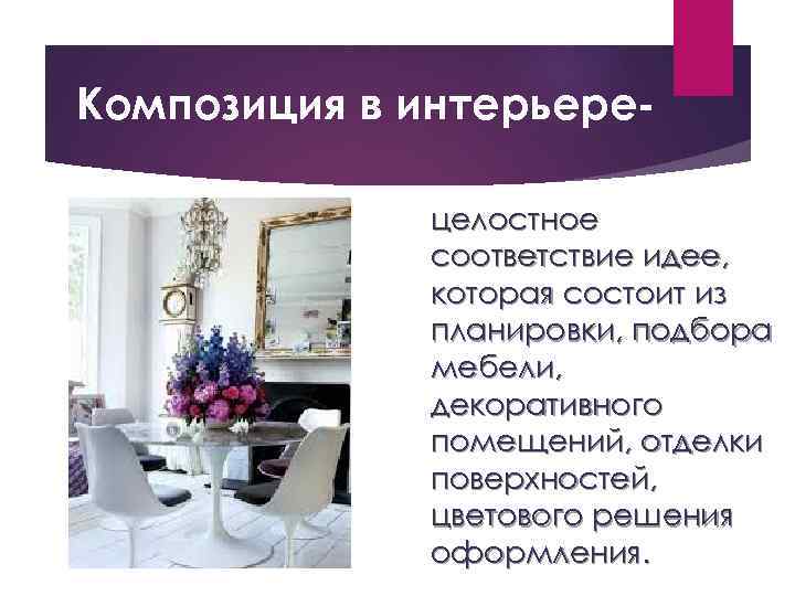 Композиция в интерьерецелостное соответствие идее, которая состоит из планировки, подбора мебели, декоративного помещений, отделки