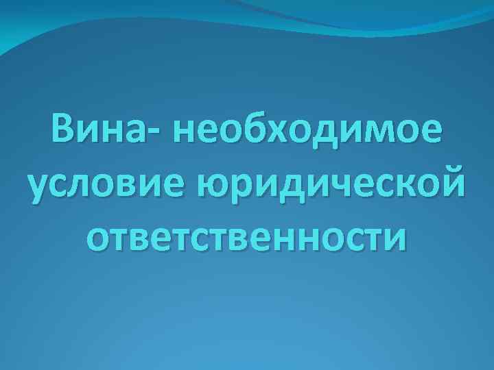 Вина- необходимое условие юридической ответственности 