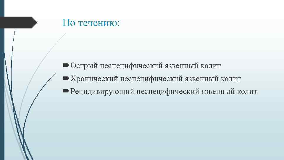 По течению: Острый неспецифический язвенный колит Хронический неспецифический язвенный колит Рецидивирующий неспецифический язвенный колит