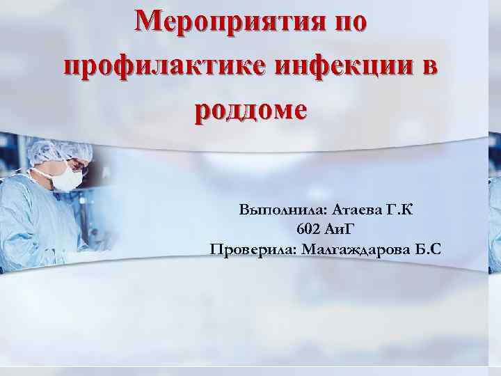 Мероприятия по профилактике инфекции в роддоме Выполнила: Атаева Г. К 602 Аи. Г Проверила: