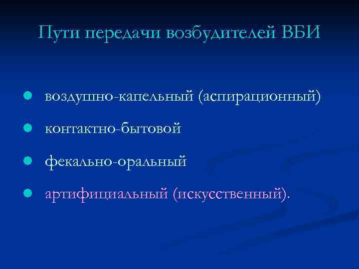 Пути передачи возбудителей ВБИ l воздушно-капельный (аспирационный) l контактно-бытовой l фекально-оральный l артифициальный (искусственный).