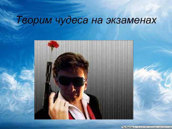 Творим чудеса на экзаменах 