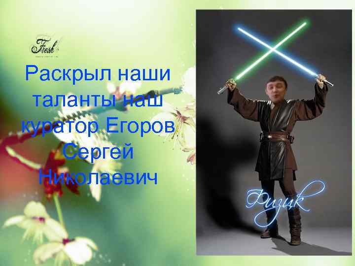 Раскрыл наши таланты наш куратор Егоров Сергей Николаевич 