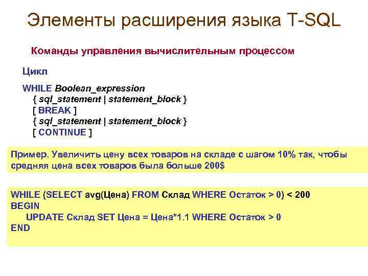 Элементы расширения языка T-SQL Команды управления вычислительным процессом Цикл WHILE Boolean_expression { sql_statement |