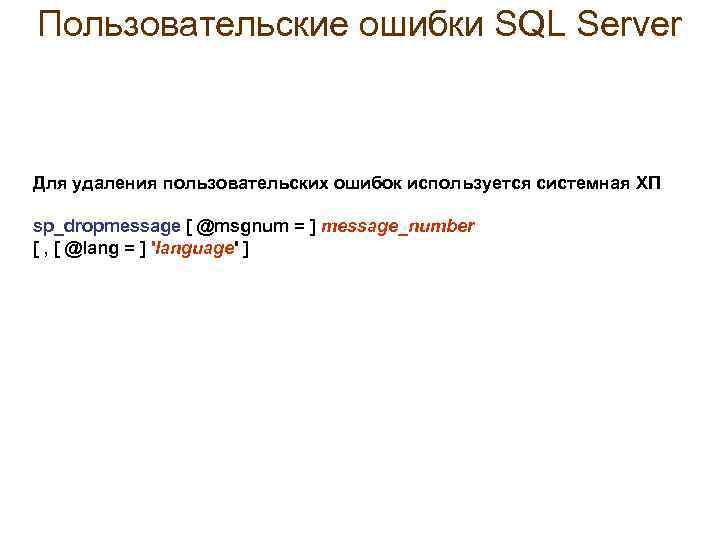 Пользовательские ошибки SQL Server Для удаления пользовательских ошибок используется системная ХП sp_dropmessage [ @msgnum