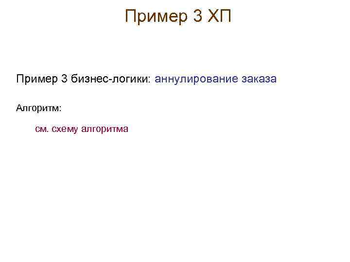 Пример 3 ХП Пример 3 бизнес-логики: аннулирование заказа Алгоритм: см. схему алгоритма 