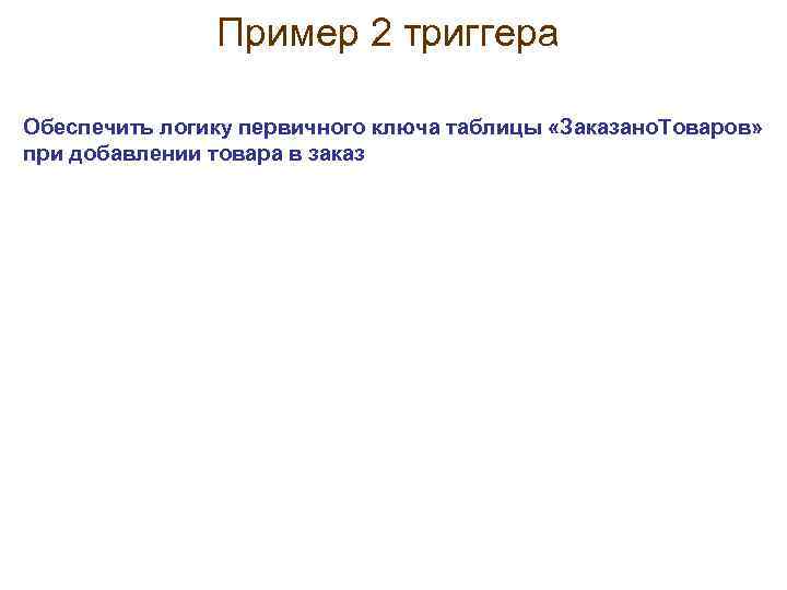 Пример 2 триггера Обеспечить логику первичного ключа таблицы «Заказано. Товаров» при добавлении товара в