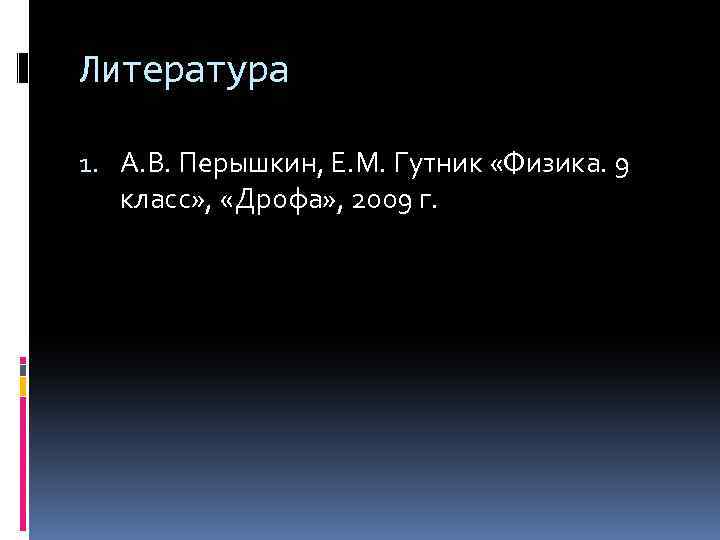 Литература 1. А. В. Перышкин, Е. М. Гутник «Физика. 9 класс» , «Дрофа» ,