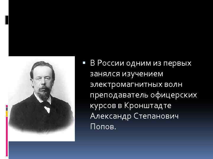  В России одним из первых занялся изучением электромагнитных волн преподаватель офицерских курсов в
