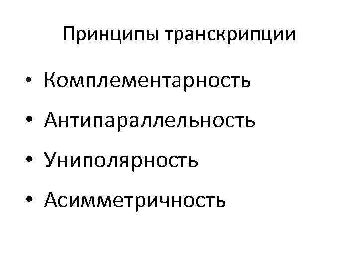 Принципы транскрипции • Комплементарность • Антипараллельность • Униполярность • Асимметричность 