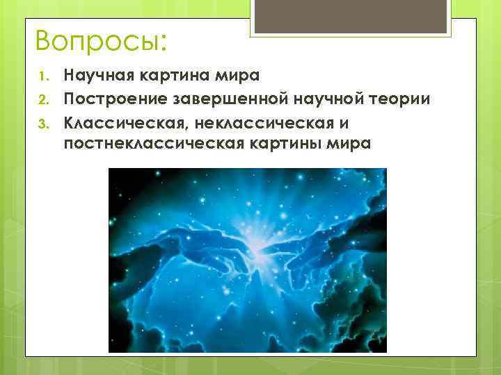 Вопросы: 1. 2. 3. Научная картина мира Построение завершенной научной теории Классическая, неклассическая и