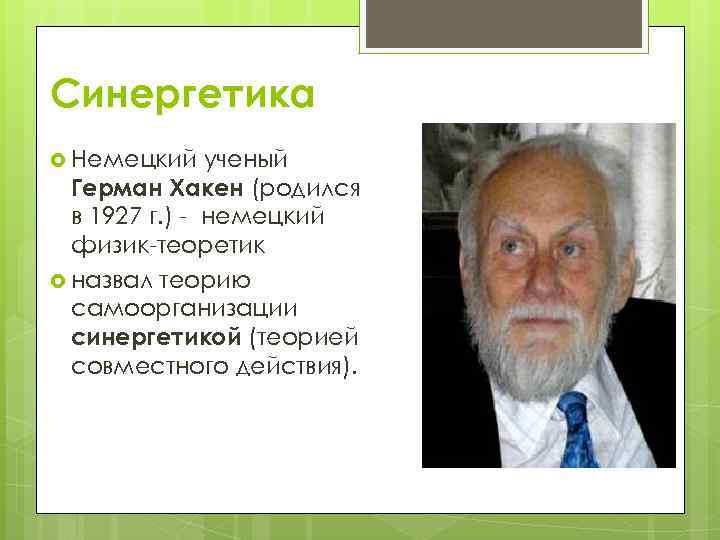 Синергетика Немецкий ученый Герман Хакен (родился в 1927 г. ) - немецкий физик-теоретик назвал
