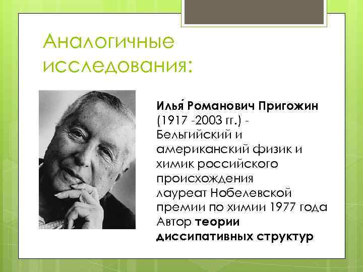 Аналогичные исследования: Илья Романович Пригожин (1917 -2003 гг. ) Бельгийский и американский физик и