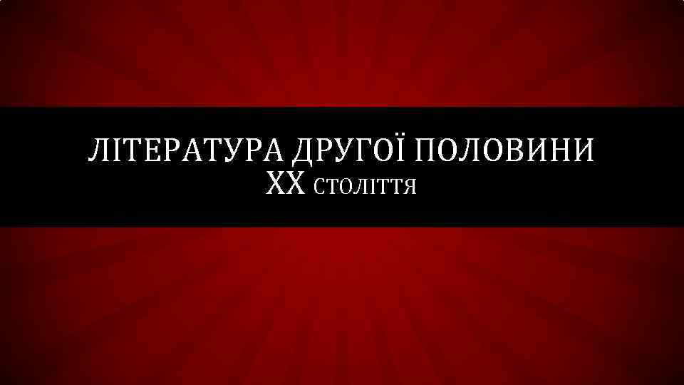 ЛІТЕРАТУРА ДРУГОЇ ПОЛОВИНИ XX СТОЛІТТЯ 