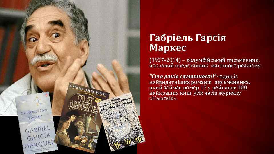 Габріель Гарсія Маркес (1927 -2014) – колумбійський письменник, яскравий представник магічного реалізму. “Сто років