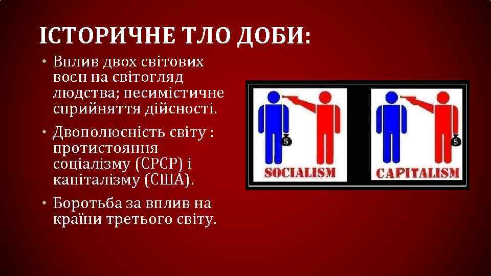 ІСТОРИЧНЕ ТЛО ДОБИ: • Вплив двох світових воєн на світогляд людства; песимістичне сприйняття дійсності.