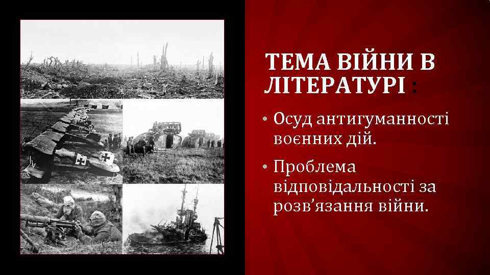 ТЕМА ВІЙНИ В ЛІТЕРАТУРІ : • Осуд антигуманності воєнних дій. • Проблема відповідальності за