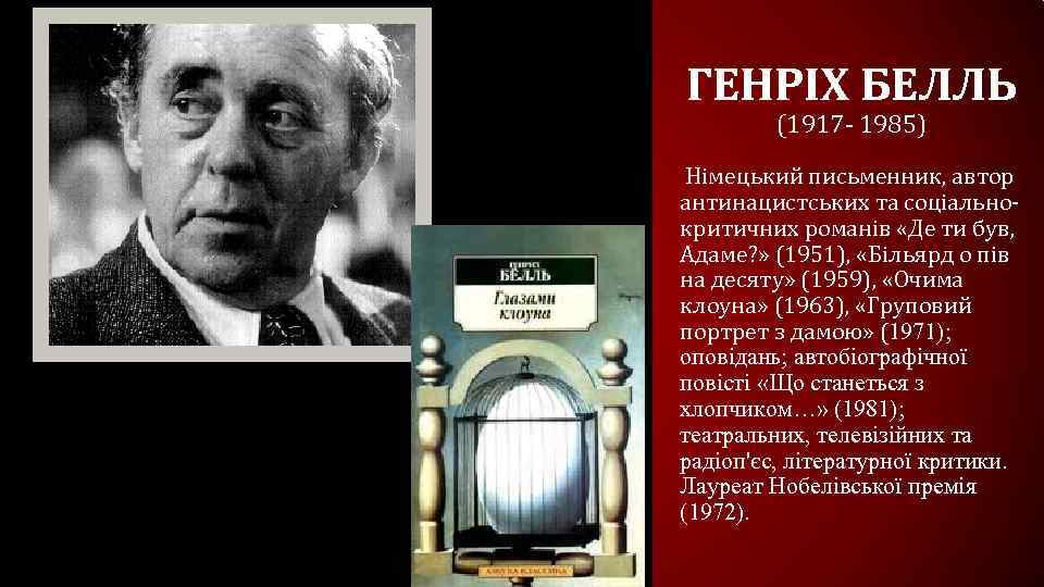 ГЕНРІХ БЕЛЛЬ (1917 - 1985) Німецький письменник, автор антинацистських та соціальнокритичних романів «Де ти