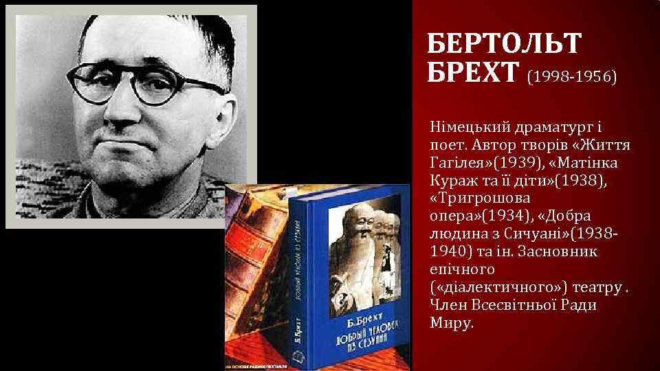 БЕРТОЛЬТ БРЕХТ (1998 -1956) Німецький драматург і поет. Автор творів «Життя Гагілея» (1939), «Матінка