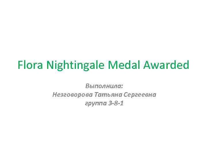 Flora Nightingale Medal Awarded Выполнила: Незговорова Татьяна Сергеевна группа 3 -8 -1 