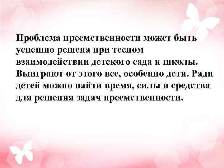 Проблема преемственности может быть успешно решена при тесном взаимодействии детского сада и школы. Выиграют