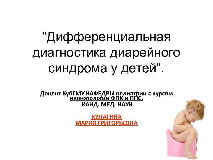 "Дифференциальная диагностика диарейного синдрома у детей". Доцент Куб. ГМУ КАФЕДРЫ педиатрии с курсом неонатологии