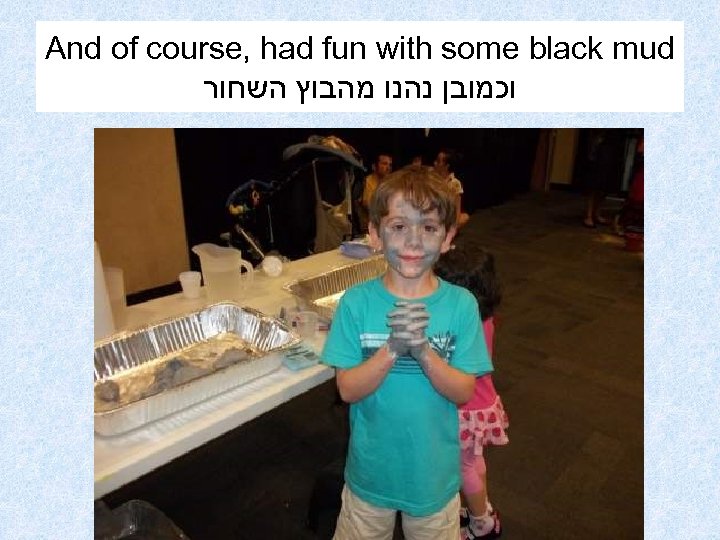 And of course, had fun with some black mud וכמובן נהנו מהבוץ השחור 