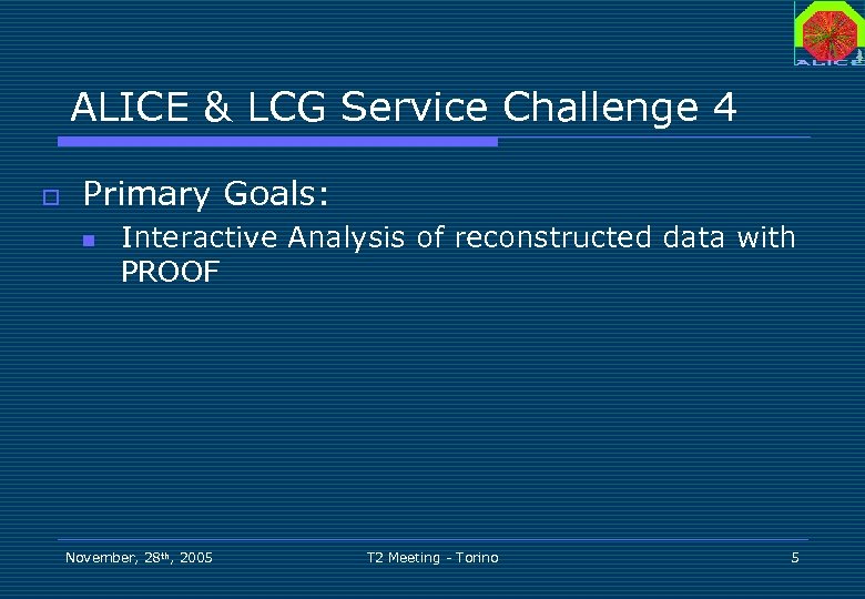 ALICE & LCG Service Challenge 4 o Primary Goals: n Interactive Analysis of reconstructed