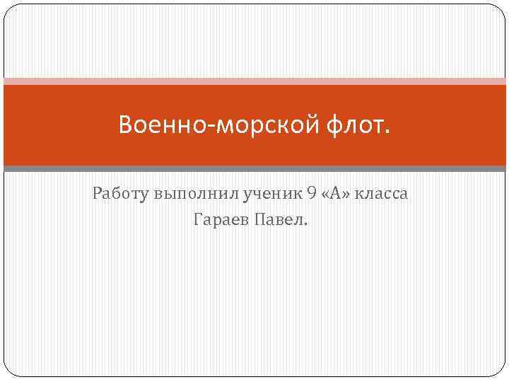 Военно-морской флот. Работу выполнил ученик 9 «А» класса Гараев Павел. 