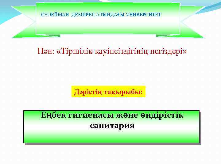  СУЛЕЙМАН ДЕМИРЕЛ АТЫНДАҒЫ УНИВЕРСИТЕТ Пән: «Тіршілік қауіпсіздігінің негіздері» Дәрістің тақырыбы: Еңбек гигиенасы және