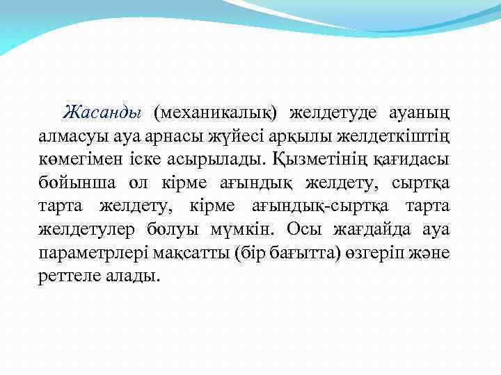 Жасанды (механикалық) желдетуде ауаның алмасуы ауа арнасы жүйесі арқылы желдеткіштің көмегімен іске асырылады. Қызметінің