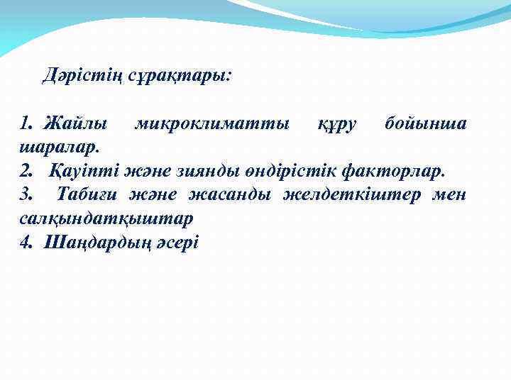 Дәрістің сұрақтары: 1. Жайлы микроклиматты құру бойынша шаралар. 2. Қауіпті және зиянды өндірістік факторлар.