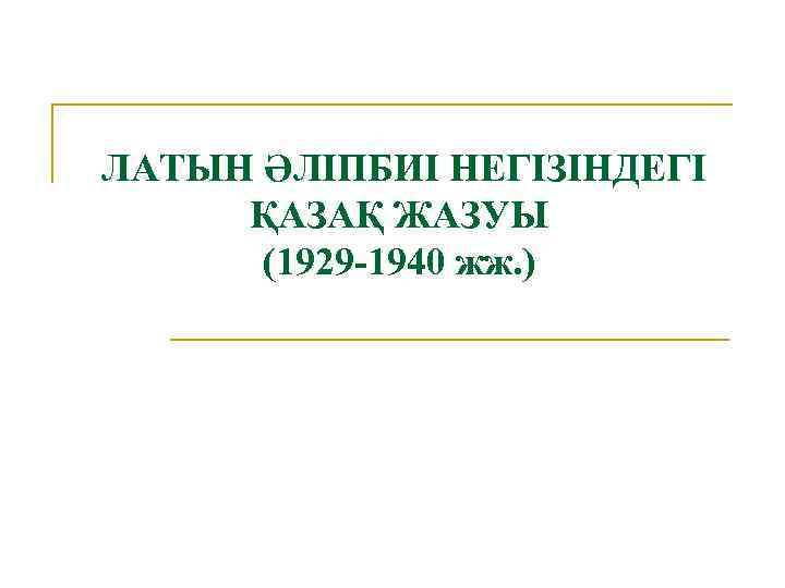 ЛАТЫН ӘЛІПБИІ НЕГІЗІНДЕГІ ҚАЗАҚ ЖАЗУЫ (1929 -1940 жж. ) 