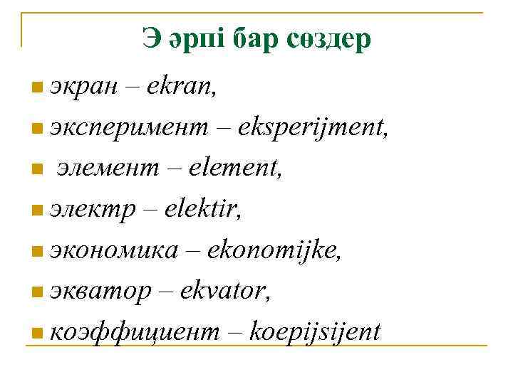 Э әрпі бар сөздер n экран – ekran, n эксперимент – eksperijment, n элемент