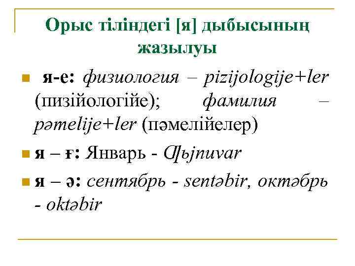 Орыс тіліндегі [я] дыбысының жазылуы я-е: физиология – pizijologije+ler (пизійологійе); фамилия – pәmelije+ler (пәмелійелер)
