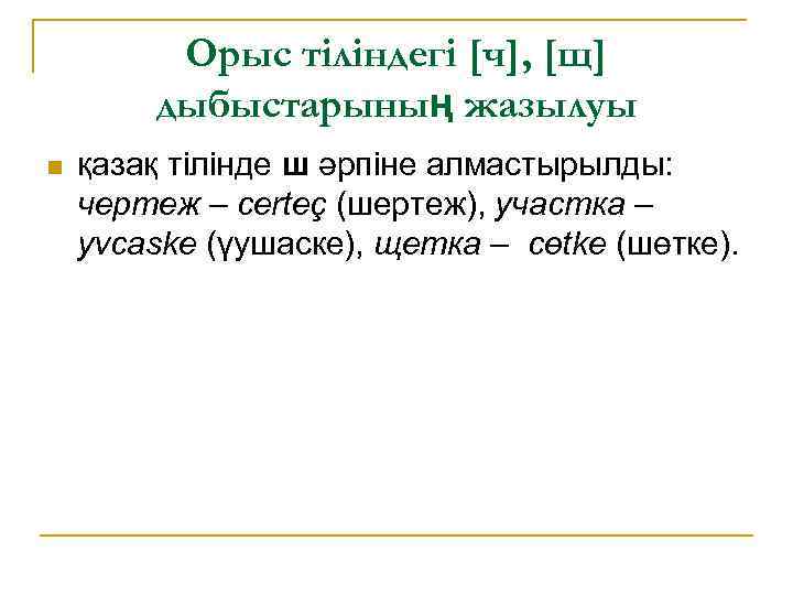 Орыс тіліндегі [ч], [щ] дыбыстарының жазылуы n қазақ тілінде ш әрпіне алмастырылды: чертеж –