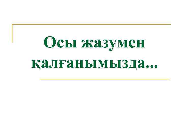 Осы жазумен қалғанымызда. . . 