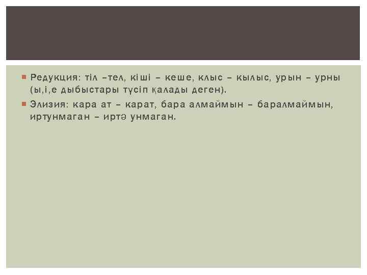  Редукция: тіл –тел, кіші – кеше, клыс – кылыс, урын – урны (ы,