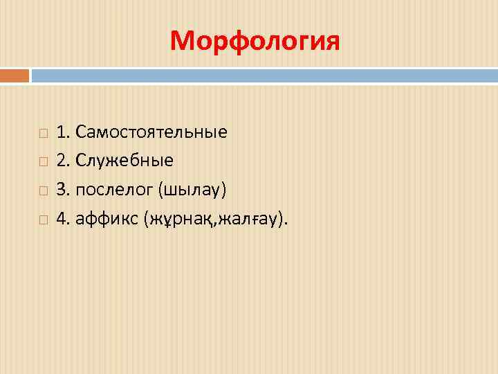 Морфология 1. Самостоятельные 2. Служебные 3. послелог (шылау) 4. аффикс (жұрнақ, жалғау). 