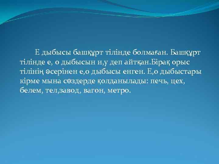 Е дыбысы башқұрт тілінде болмаған. Башқұрт тілінде е, о дыбысын и, у деп айтқан.
