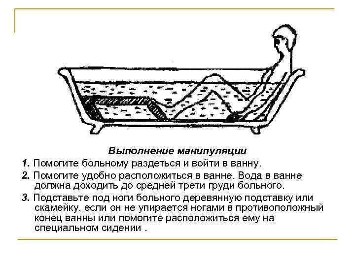 Выполнение манипуляции 1. Помогите больному раздеться и войти в ванну. 2. Помогите удобно расположиться