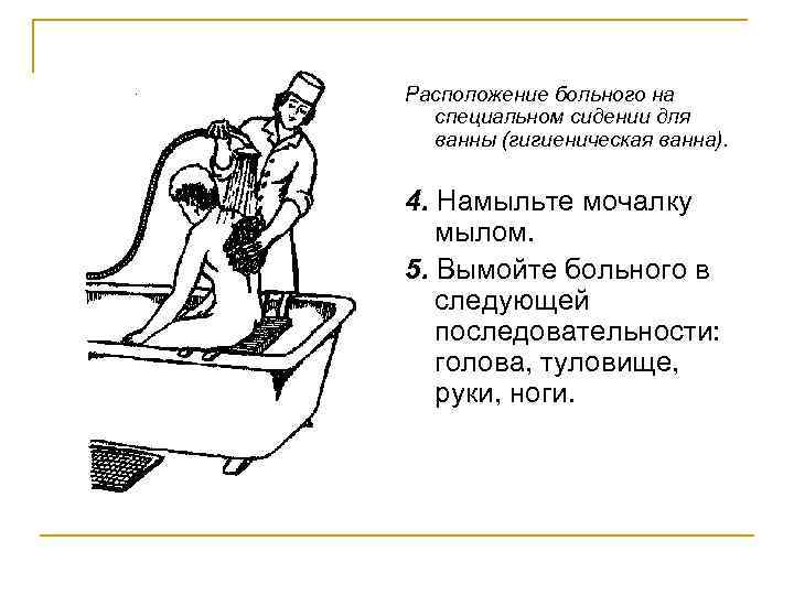 Расположение больного на специальном сидении для ванны (гигиеническая ванна). 4. Намыльте мочалку мылом. 5.