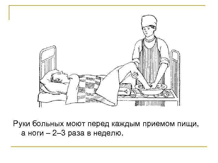 Руки больных моют перед каждым приемом пищи, а ноги – 2– 3 раза в