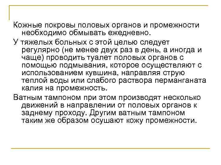 Кожные покровы половых органов и промежности необходимо обмывать ежедневно. У тяжелых больных с этой