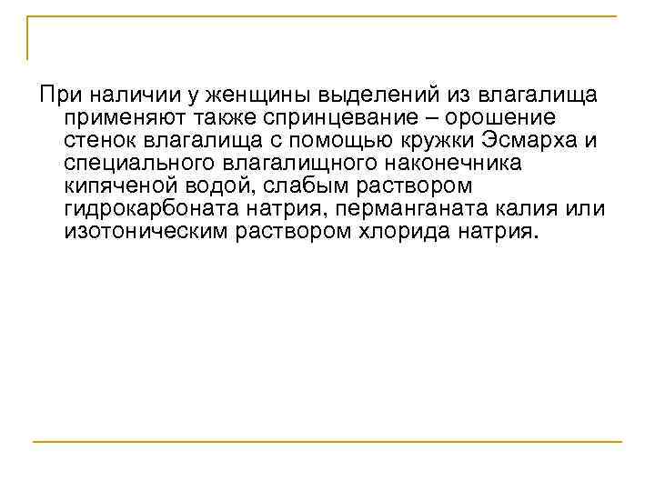При наличии у женщины выделений из влагалища применяют также спринцевание – орошение стенок влагалища